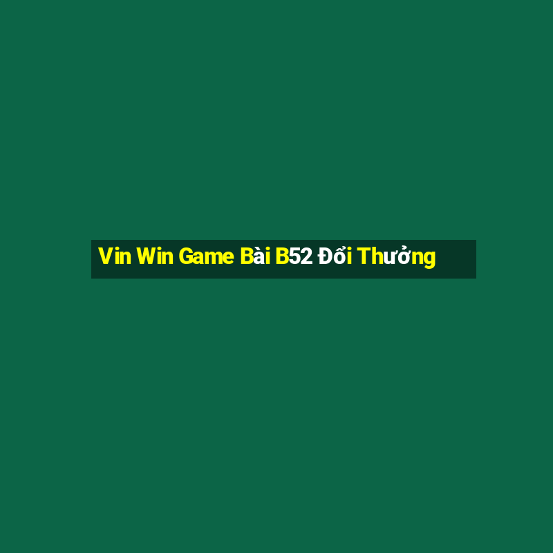 Vin Win Game Bài B52 Đổi Thưởng