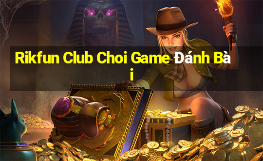 Rikfun Club Choi Game Đánh Bài