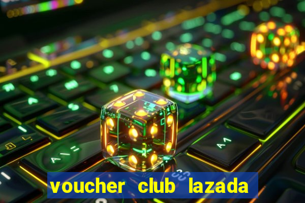 voucher club lazada là gì