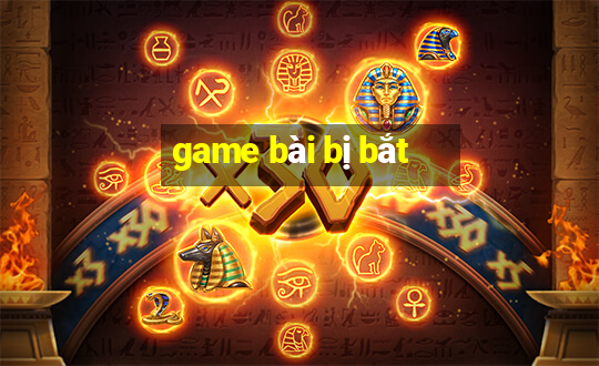 game bài bị bắt