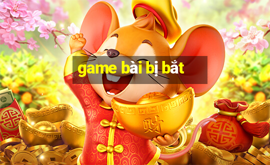 game bài bị bắt