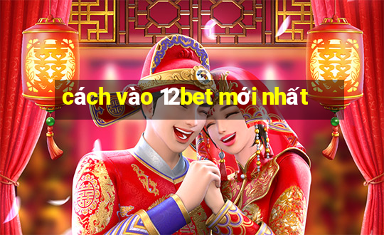 cách vào 12bet mới nhất