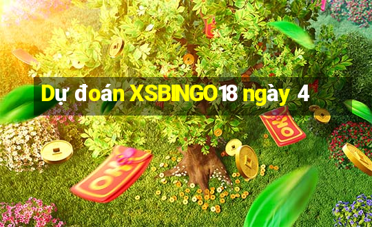 Dự đoán XSBINGO18 ngày 4