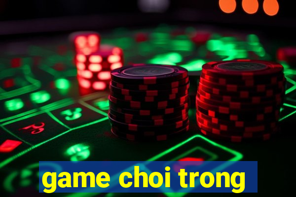 game choi trong