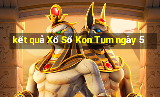 kết quả Xổ Số Kon Tum ngày 5