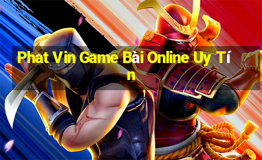 Phat Vin Game Bài Online Uy Tín