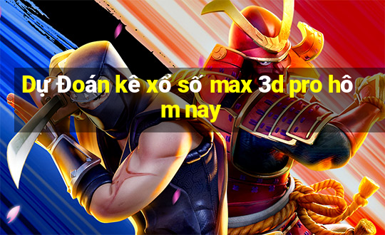 Dự Đoán kê xổ số max 3d pro hôm nay