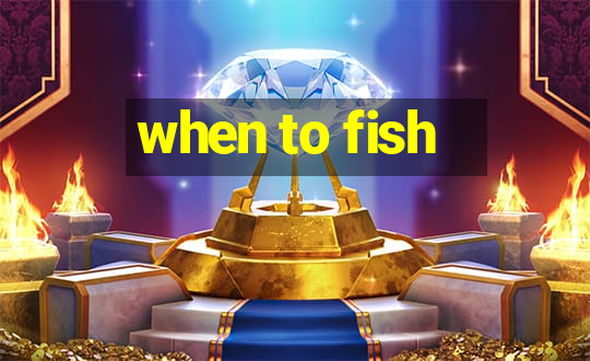 when to fish