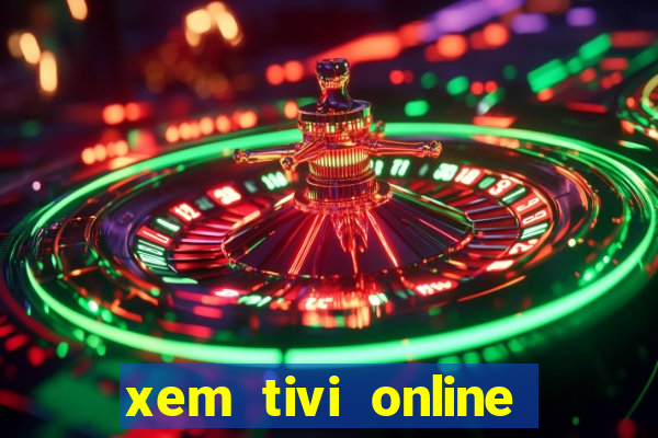 xem tivi online nhanh nhat khong giat