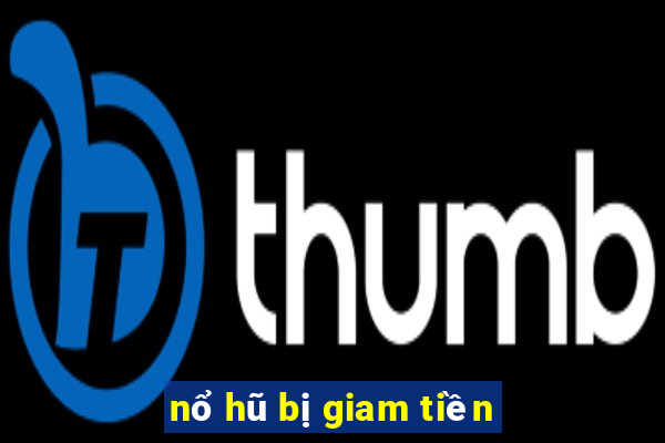 nổ hũ bị giam tiền