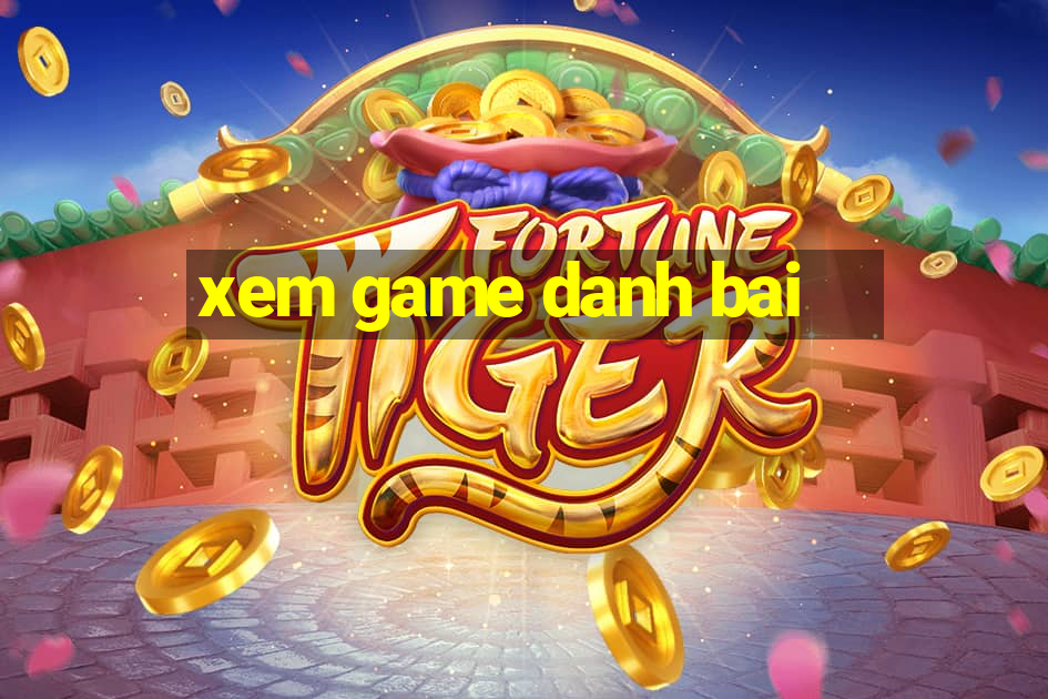 xem game danh bai