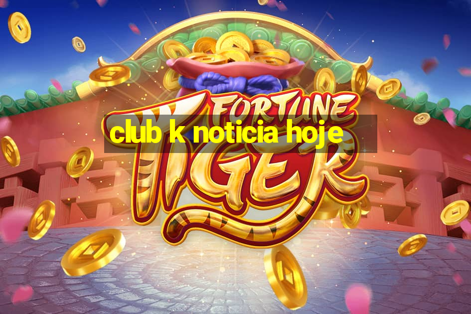 club k noticia hoje