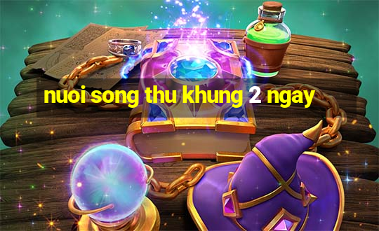 nuoi song thu khung 2 ngay