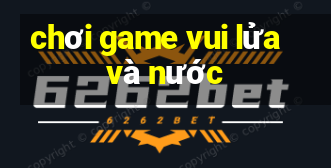 chơi game vui lửa và nước