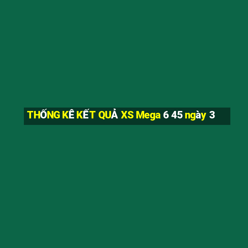 THỐNG KÊ KẾT QUẢ XS Mega 6 45 ngày 3