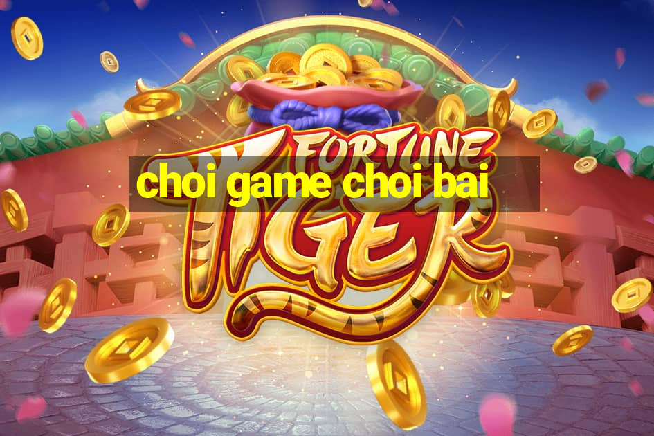 choi game choi bai