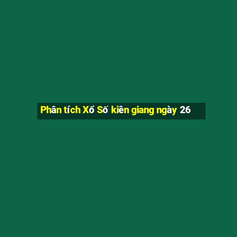 Phân tích Xổ Số kiên giang ngày 26