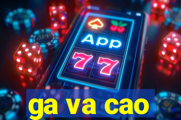 ga va cao