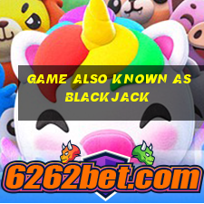 game also known as blackjack