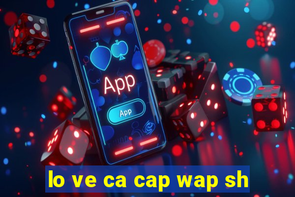 lo ve ca cap wap sh