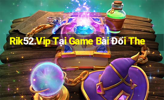 Rik52.Vip Tại Game Bài Đổi The