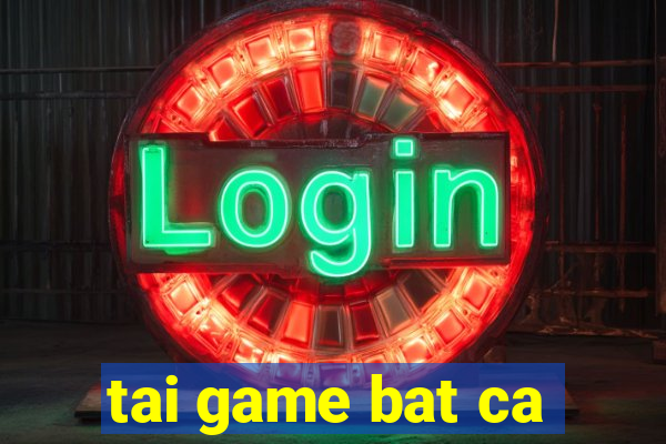 tai game bat ca