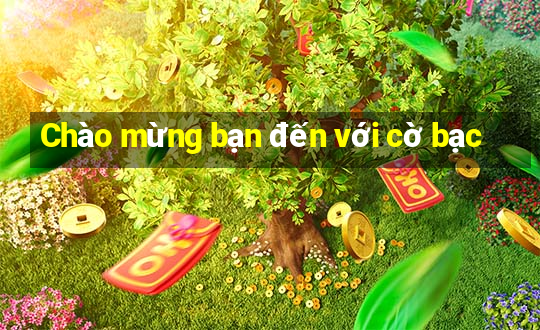 Chào mừng bạn đến với cờ bạc