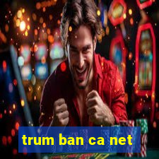 trum ban ca net