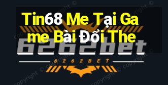 Tin68 Me Tại Game Bài Đổi The