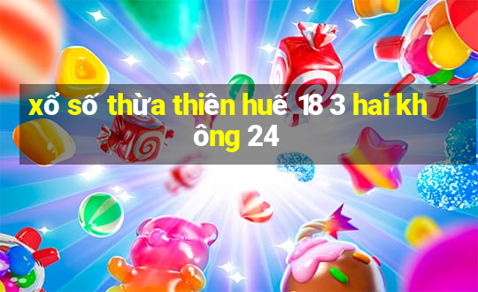 xổ số thừa thiên huế 18 3 hai không 24