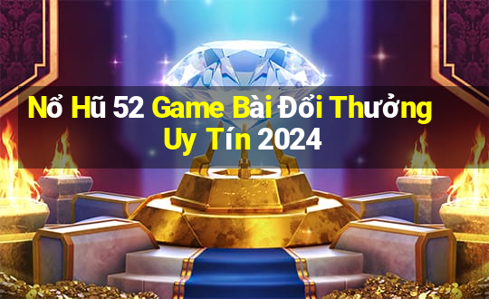 Nổ Hũ 52 Game Bài Đổi Thưởng Uy Tín 2024