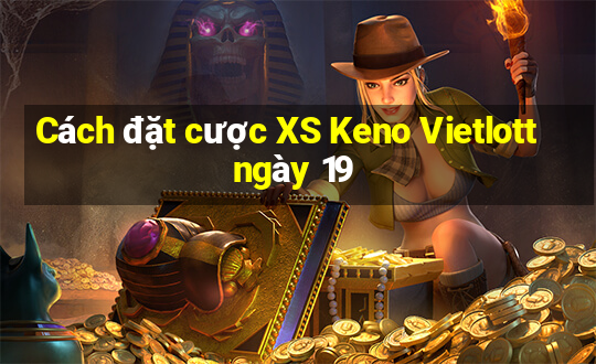 Cách đặt cược XS Keno Vietlott ngày 19