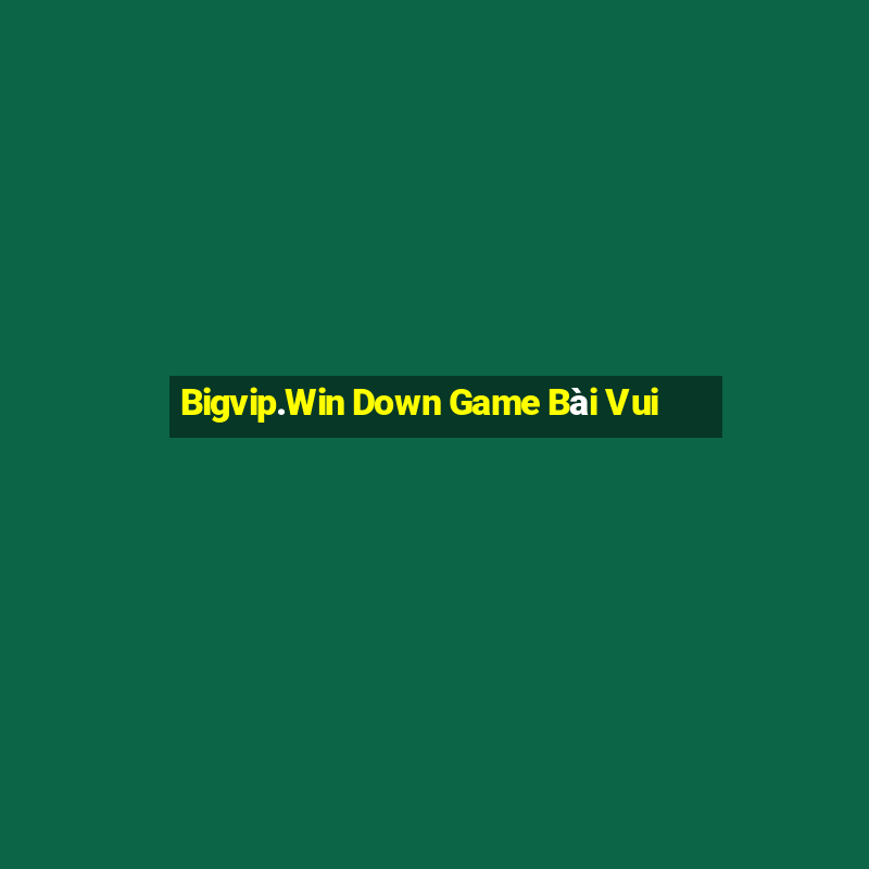 Bigvip.Win Down Game Bài Vui