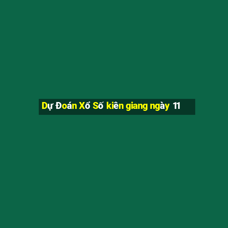 Dự Đoán Xổ Số kiên giang ngày 11