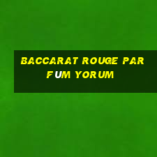 baccarat rouge parfüm yorum