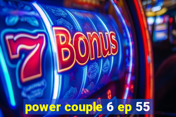 power couple 6 ep 55