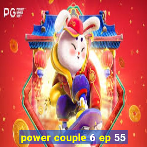 power couple 6 ep 55