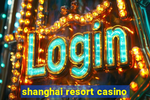 shanghai resort casino