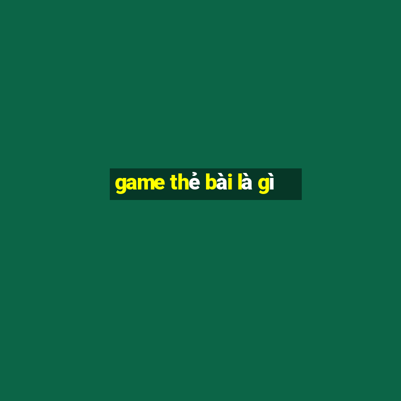 game thẻ bài là gì