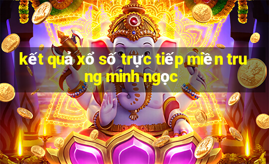 kết quả xổ số trực tiếp miền trung minh ngọc