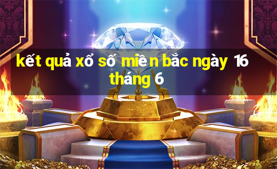 kết quả xổ số miền bắc ngày 16 tháng 6