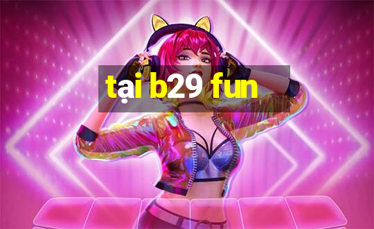 tại b29 fun