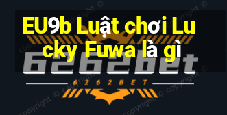 EU9b Luật chơi Lucky Fuwa là gì