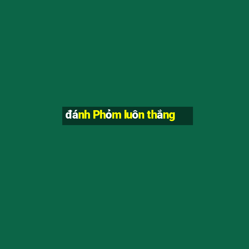 đánh Phỏm luôn thắng