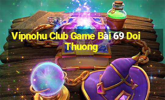 Vipnohu Club Game Bài 69 Doi Thuong