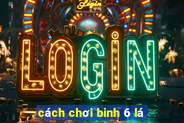 cách chơi binh 6 lá