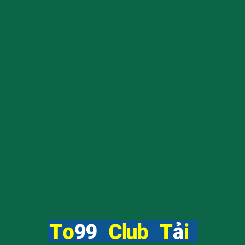 To99 Club Tải Game Bài Nhất Vip