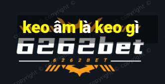 keo âm là keo gì