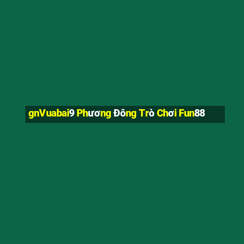 gnVuabai9 Phương Đông Trò Chơi Fun88