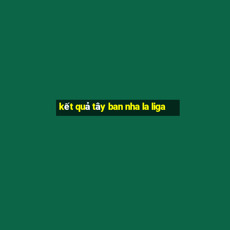 kết quả tây ban nha la liga